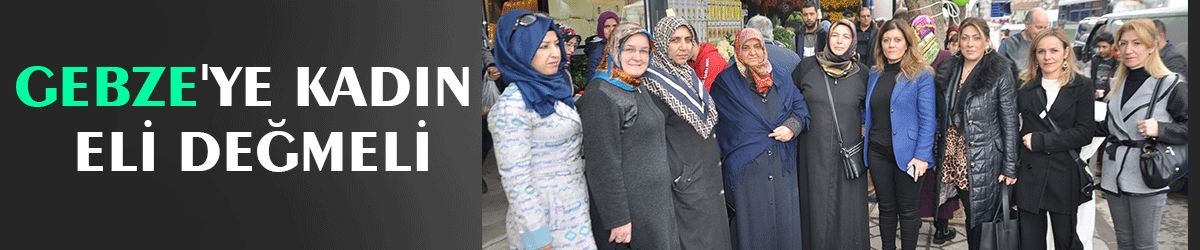 Gebze'ye kadın eli değmeli