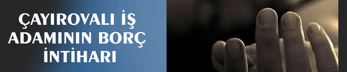 Çayırovalı iş adamının borç intiharı