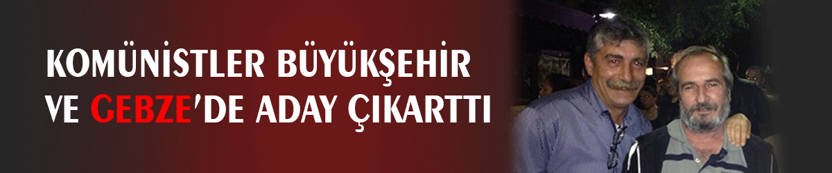 Komünistler Büyükşehir  ve Gebze’de aday çıkarttı