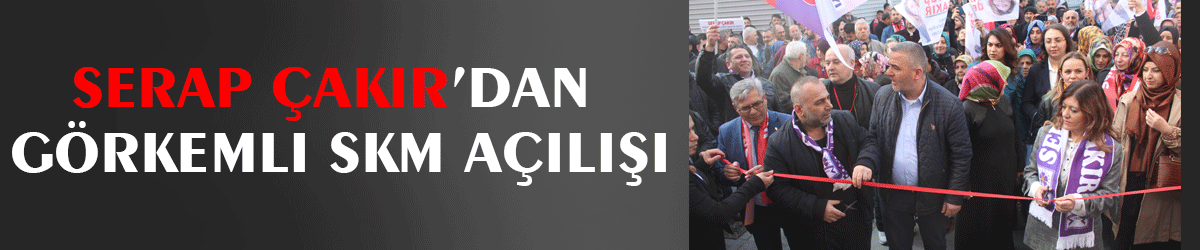 Serap Çakır’dan görkemli SKM açılışı