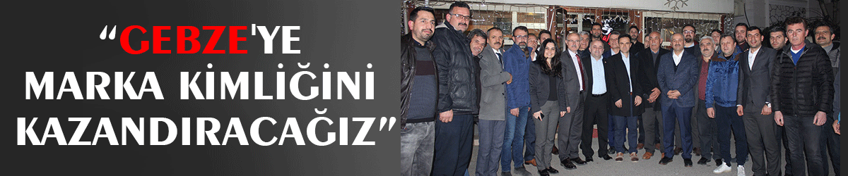 “Gebze'ye marka kimliğini kazandıracağız”