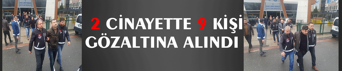 2 cinayette 9 kişi gözaltına alındı  