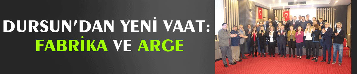 Dursun’dan yeni vaat: Fabrika ve ARGE