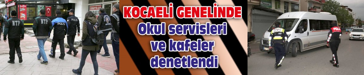 KOCAELİ GENELİNDE: Okul servisleri ve kafeler denetlendi