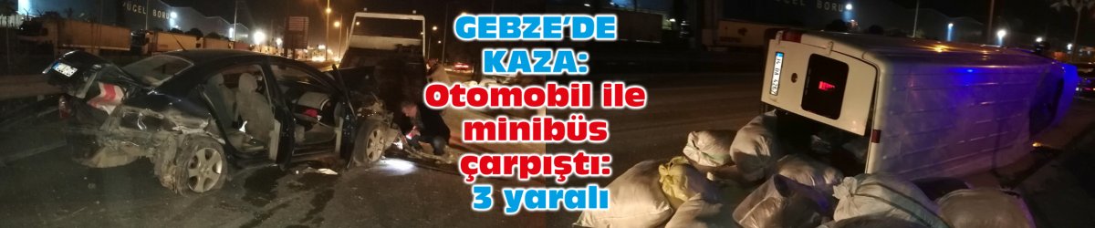 GEBZE’DE KAZA: Otomobil ile minibüs çarpıştı: 3 yaralı