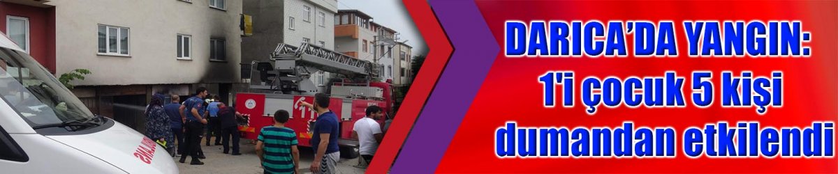 DARICA’DA YANGIN: 1'i çocuk 5 kişi dumandan etkilendi