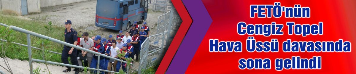 FETÖ'nün Cengiz Topel Hava Üssü davasında sona gelindi