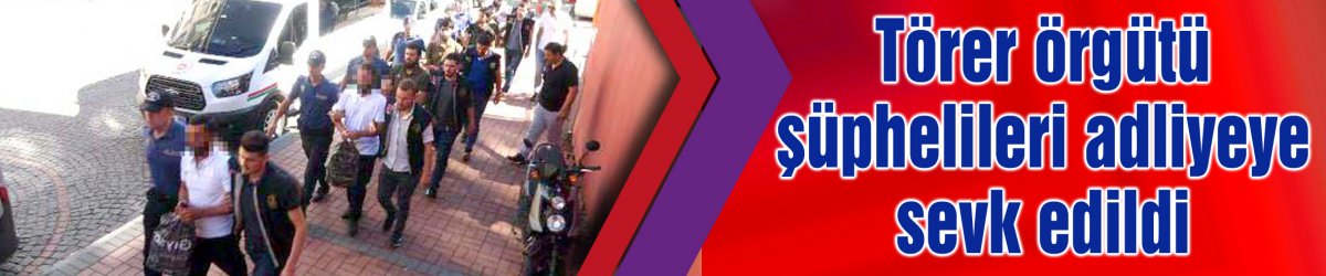 Törer örgütü şüphelileri adliyeye sevk edildi