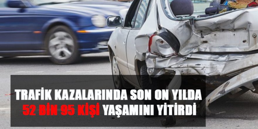 TRAFİK KAZALARINDA SON ON YIL BİLANÇOSU: 52 bin 95 kişi yaşamını yitirdi