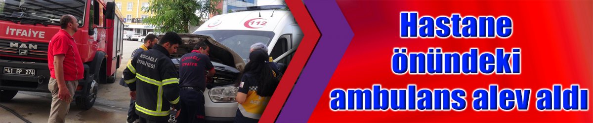 Hastane önündeki ambulans alev aldı