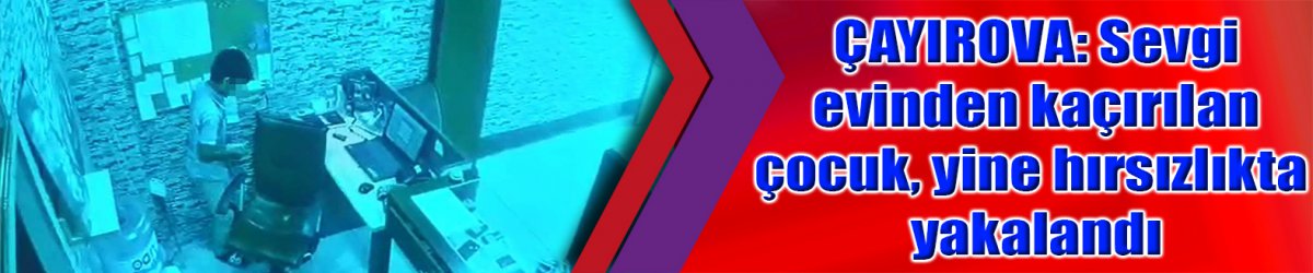ÇAYIROVA: Sevgi evinden kaçırılan çocuk, yine hırsızlıkta yakalandı