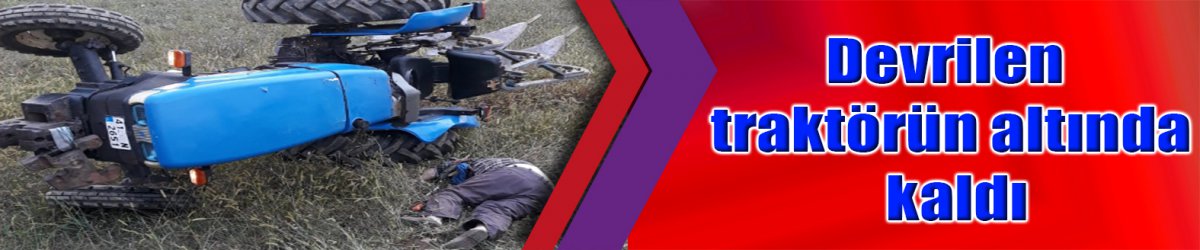 Devrilen traktörün altında kaldı