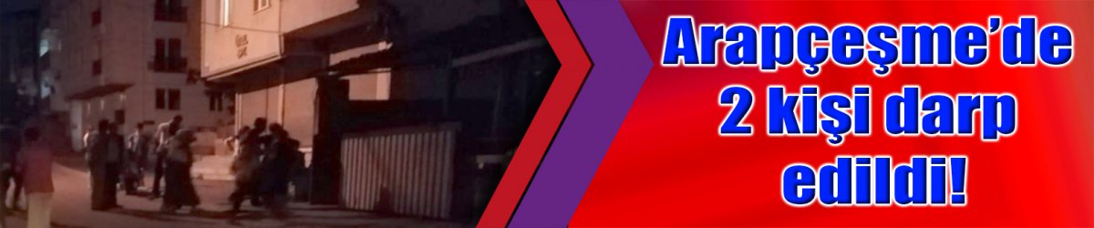 Arapçeşme’de 2 kişi darp edildi!