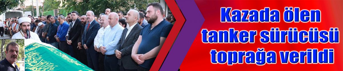 Kaza da ölen tanker sürücüsü toprağa verildi
