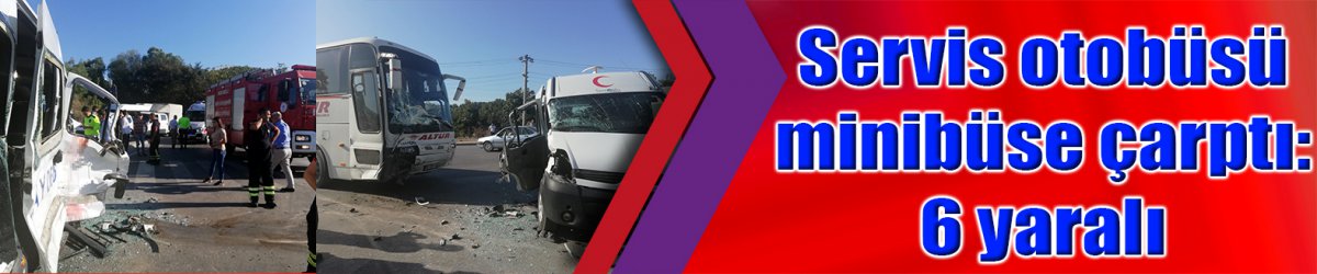 Servis otobüsü minibüse çarptı: 6 yaralı