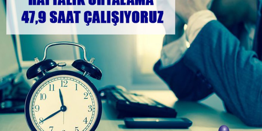 Haftalık ortalama 47,9 saat çalışıyoruz