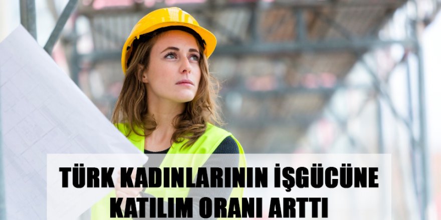 Türk Kadınlarının İşgücüne Katılım Oranı Arttı