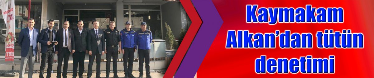 Kaymakam Alkan’dan tütün denetimi