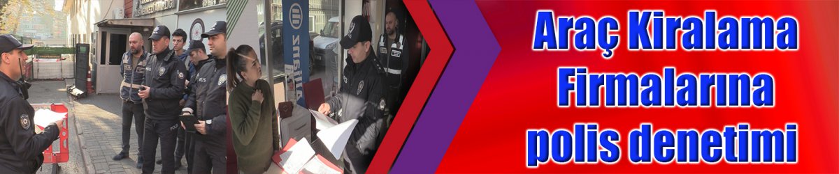 Araç Kiralama Firmalarına polis denetimi