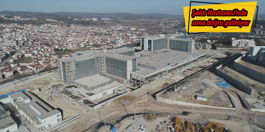 Şehir Hastanesi’nde sona doğru geliniyor