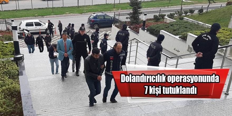 Dolandırıcılık operasyonunda 7 kişi tutuklandı