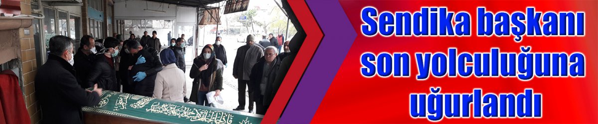 Sendika başkanı son yolculuğuna uğurlandı