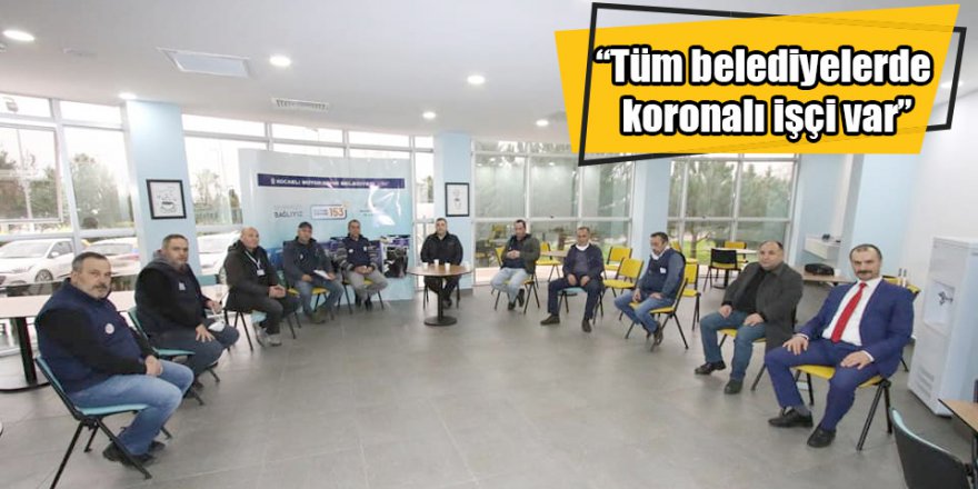 “Tüm belediyelerde koronalı işçi var”