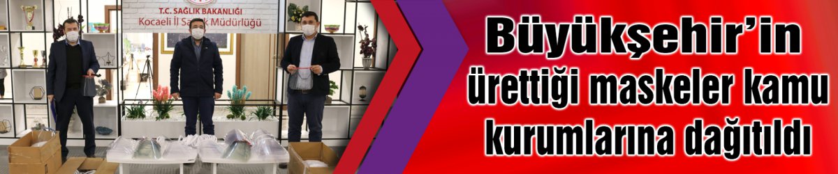 Büyükşehir’in ürettiği maskeler kamu kurumlarına dağıtıldı