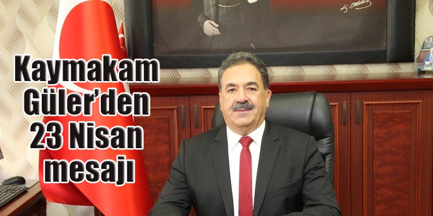 Kaymakam Güler’den 23 Nisan mesajı