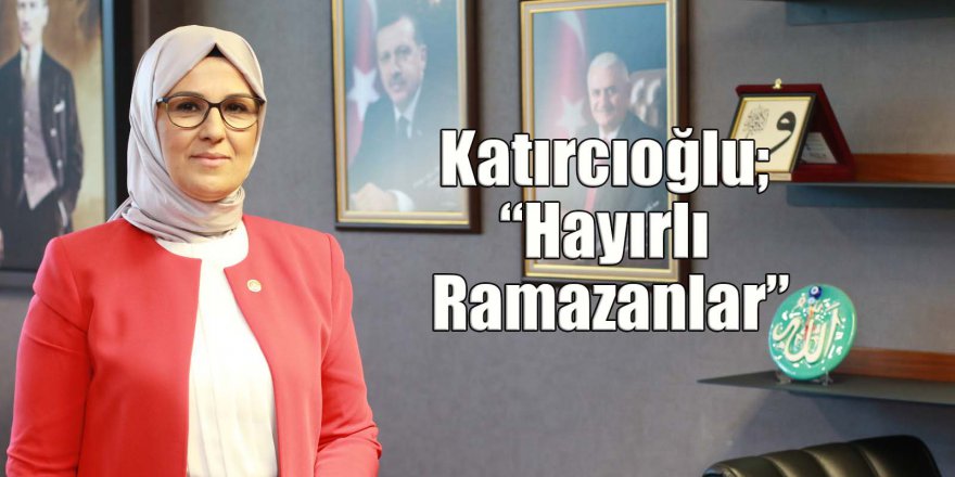 Katırcıoğlu; “Hayırlı Ramazanlar”