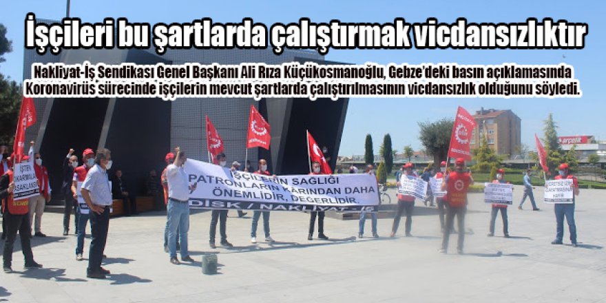 İşçileri bu şartlarda çalıştırmak vicdansızlıktır