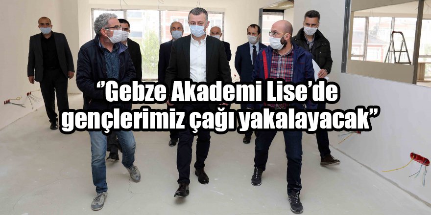 ‘’Gebze Akademi Lise’de gençlerimiz çağı yakalayacak’’