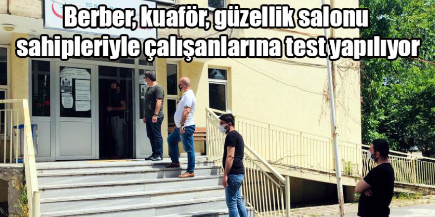 Berber, kuaför, güzellik salonu sahipleriyle çalışanlarına test yapılıyor