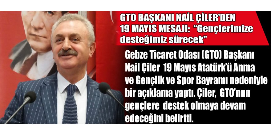GTO BAŞKANI NAİL ÇİLER’DEN 19 MAYIS MESAJI:  “Gençlerimize desteğimiz sürecek”