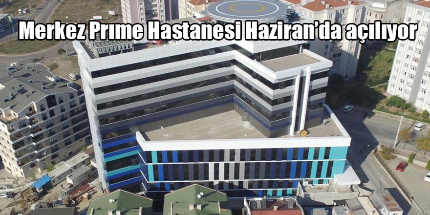 Merkez Prıme Hastanesi Haziran’da açılıyor