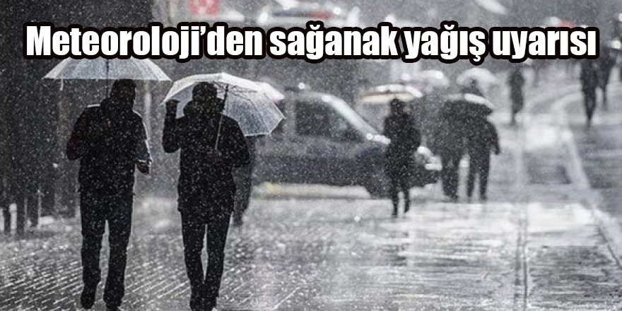 Meteoroloji’den sağanak yağış uyarısı