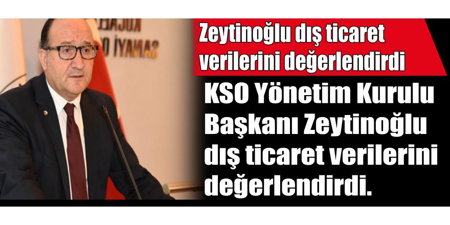 Zeytinoğlu dış ticaret verilerini değerlendirdi