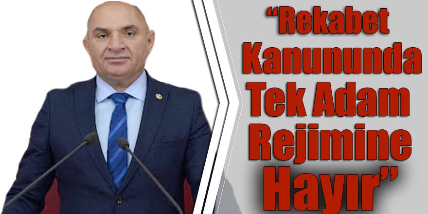 “Rekabet Kanununda Tek Adam Rejimine Hayır”