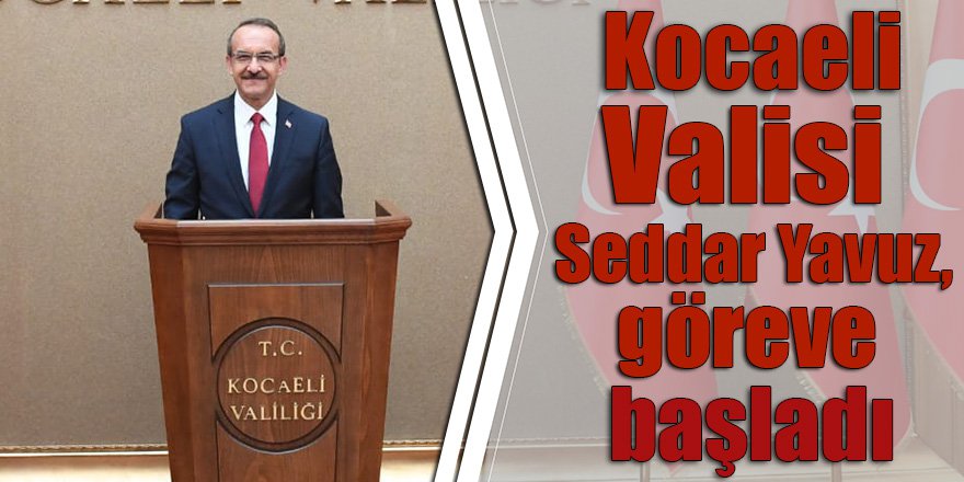 Kocaeli Valisi Seddar Yavuz göreve başladı