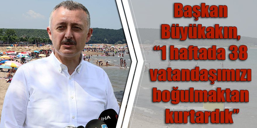 Başkan Büyükakın, ‘’1 haftada 38 vatandaşımızı boğulmaktan kurtardık’’