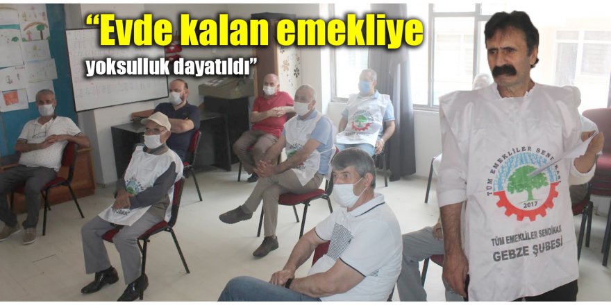 “Evde kalan emekliye yoksulluk dayatıldı”