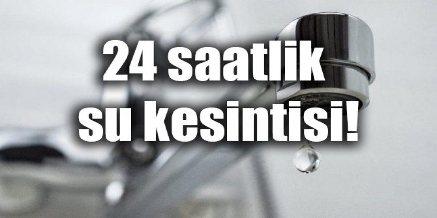 24 saatlik su kesintisi!