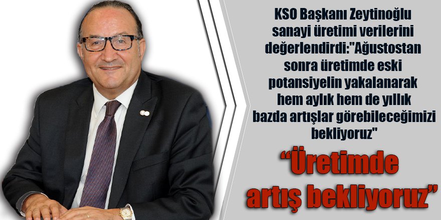 “Üretimde artış bekliyoruz”