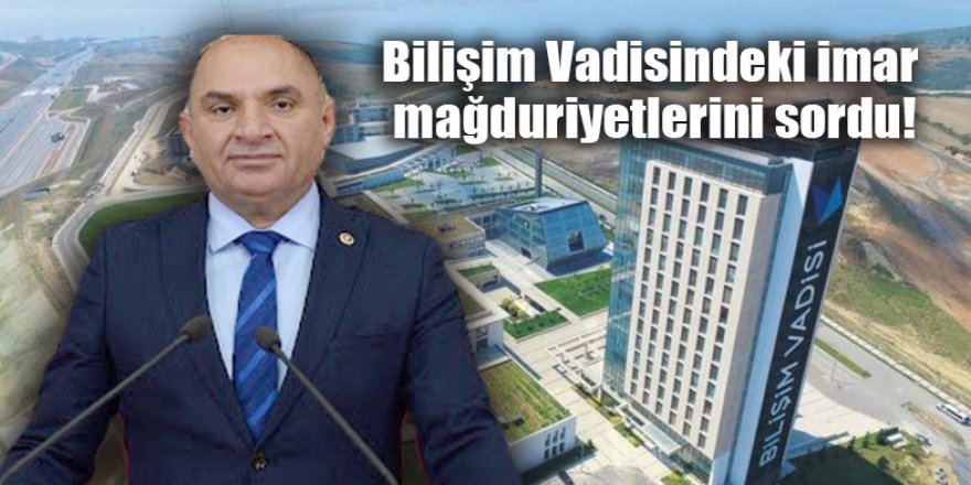 Bilişim Vadisindeki imar mağduriyetlerini sordu!