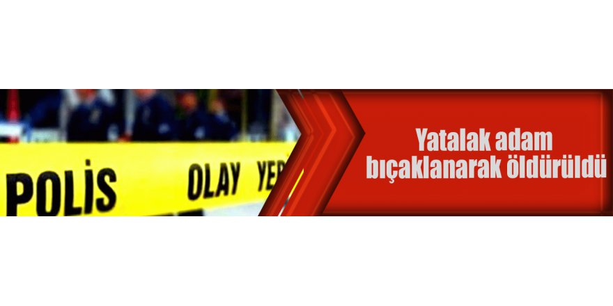 Yatalak adam bıçaklanarak öldürüldü