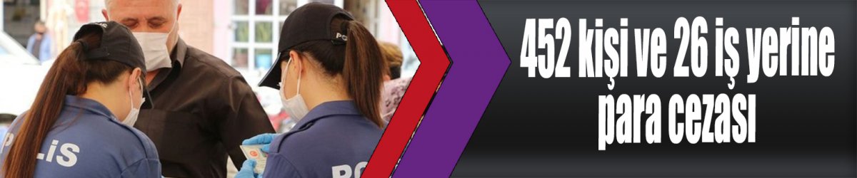 452 kişi ve 26 iş yerine para cezası