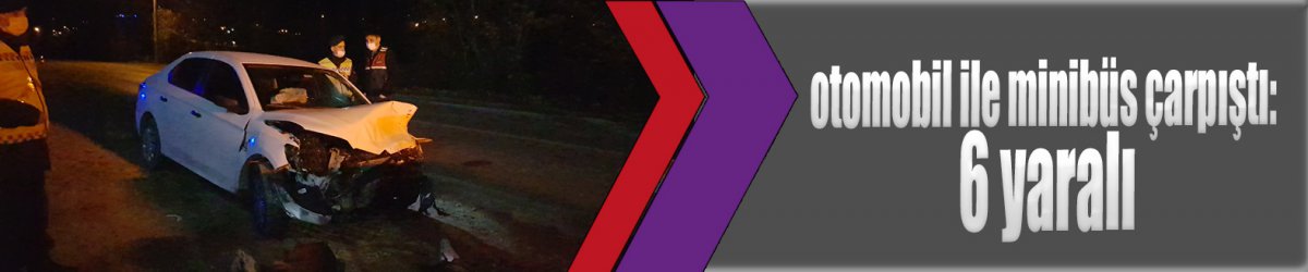 otomobil ile minibüs çarpıştı: 6 yaralı