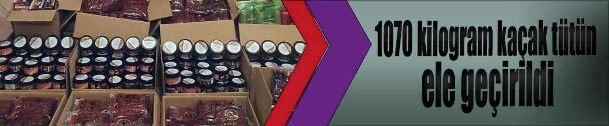 1070 kilogram kaçak tütün ele geçirildi