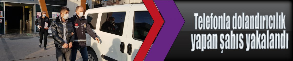 Telefonla dolandırıcılık yapan şahıs yakalandı
