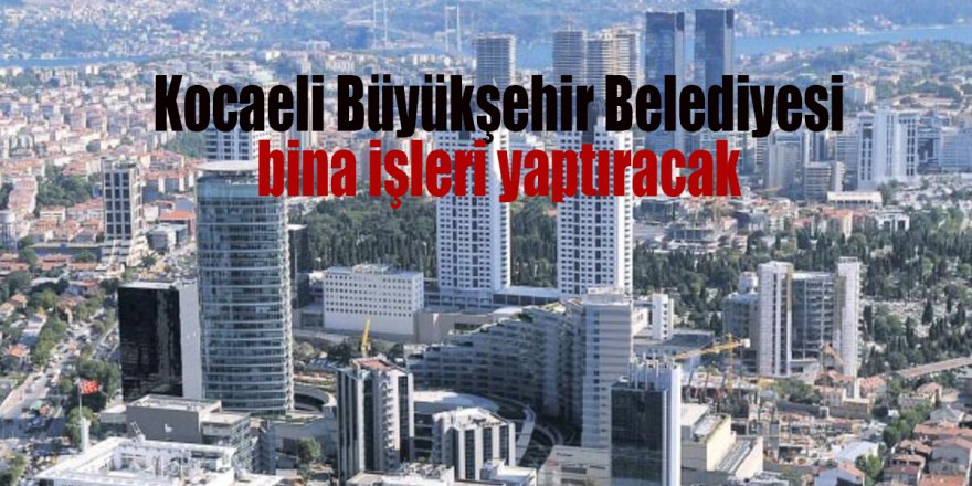 Kocaeli Büyükşehir Belediyesi bina işleri yaptıracak